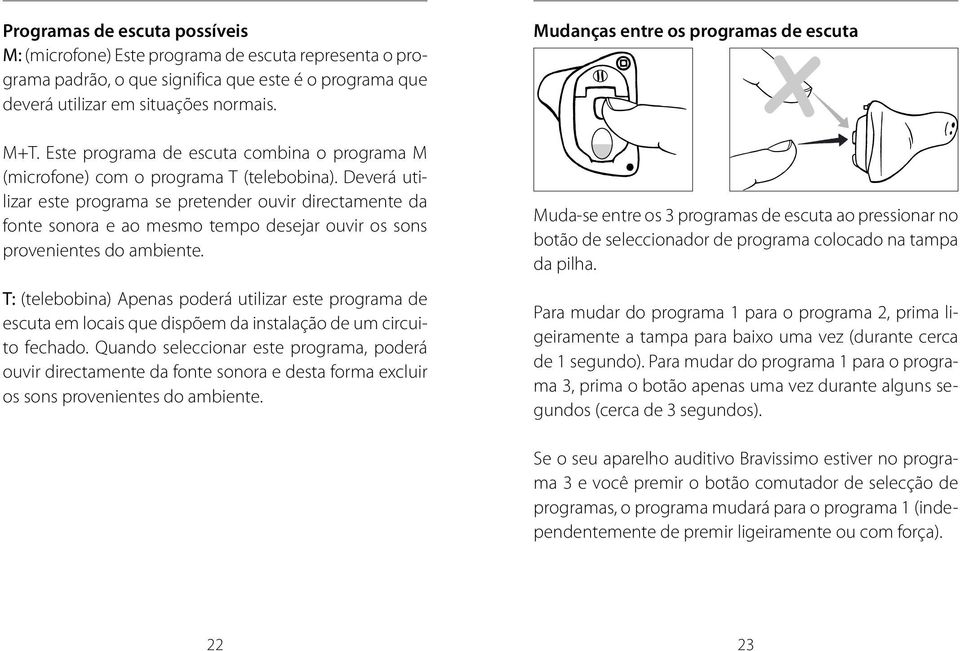 Deverá utilizar este programa se pretender ouvir directamente da fonte sonora e ao mesmo tempo desejar ouvir os sons provenientes do ambiente.