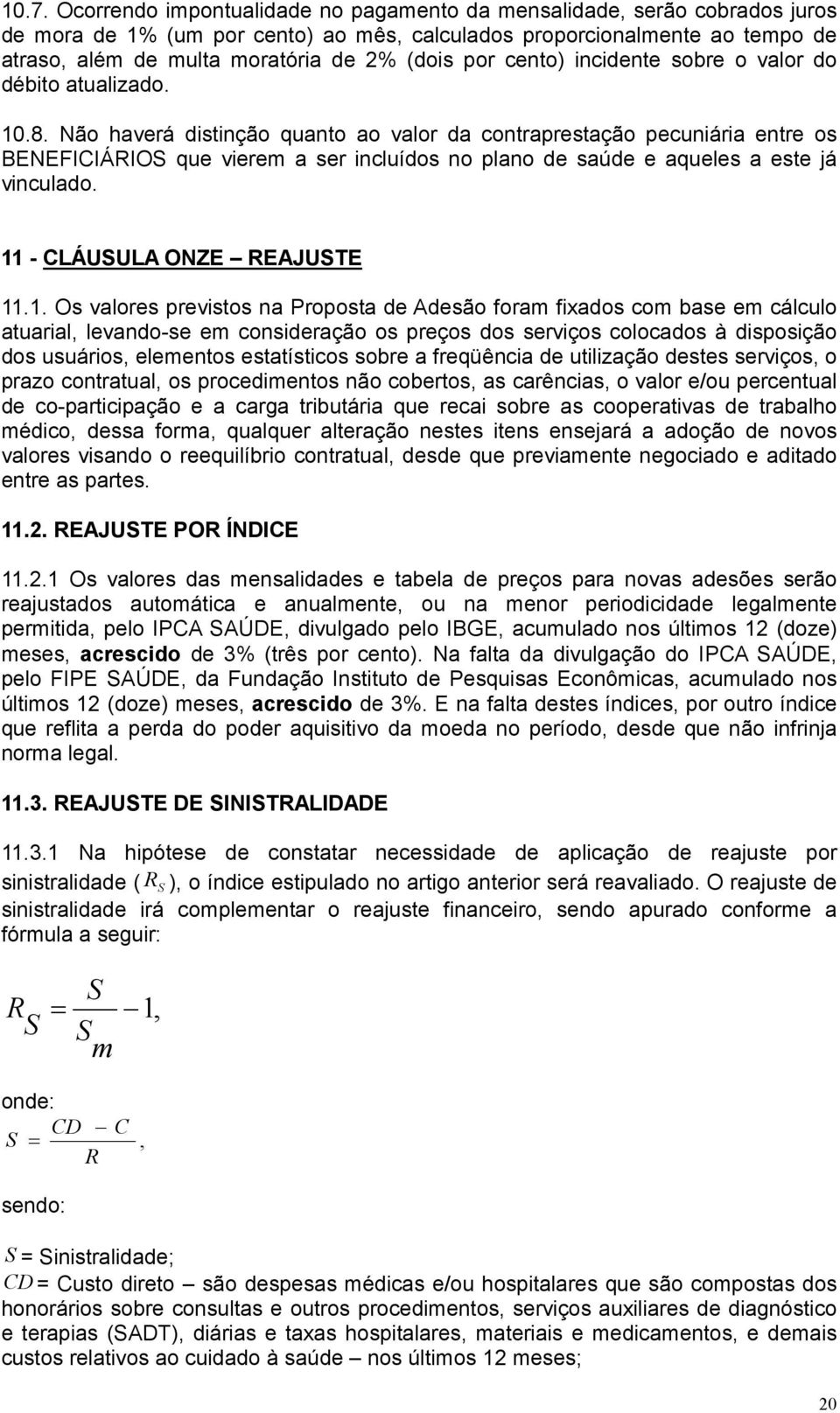 Não haverá distinção quanto ao valor da contraprestação pecuniária entre os BENEFICIÁRIOS que vierem a ser incluídos no plano de saúde e aqueles a este já vinculado. 11