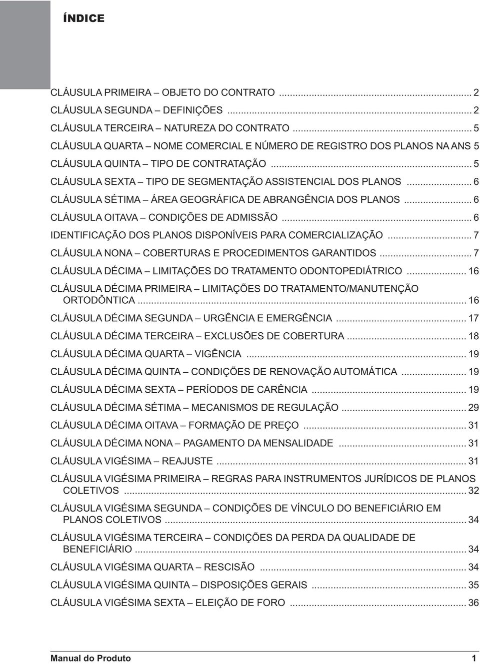 .. 6 CLÁUSULA SÉTIMA ÁREA GEOGRÁFICA DE ABRANGÊNCIA DOS PLANOS... 6 CLÁUSULA OITAVA CONDIÇÕES DE ADMISSÃO... 6 IDENTIFICAÇÃO DOS PLANOS DISPONÍVEIS PARA COMERCIALIZAÇÃO.