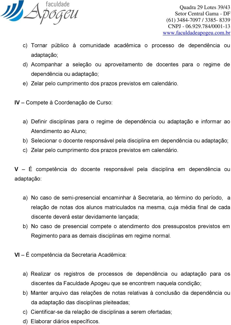 IV Compete à Coordenação de Curso: a) Definir disciplinas para o regime de dependência ou adaptação e informar ao Atendimento ao Aluno; b) Selecionar o docente responsável pela disciplina em