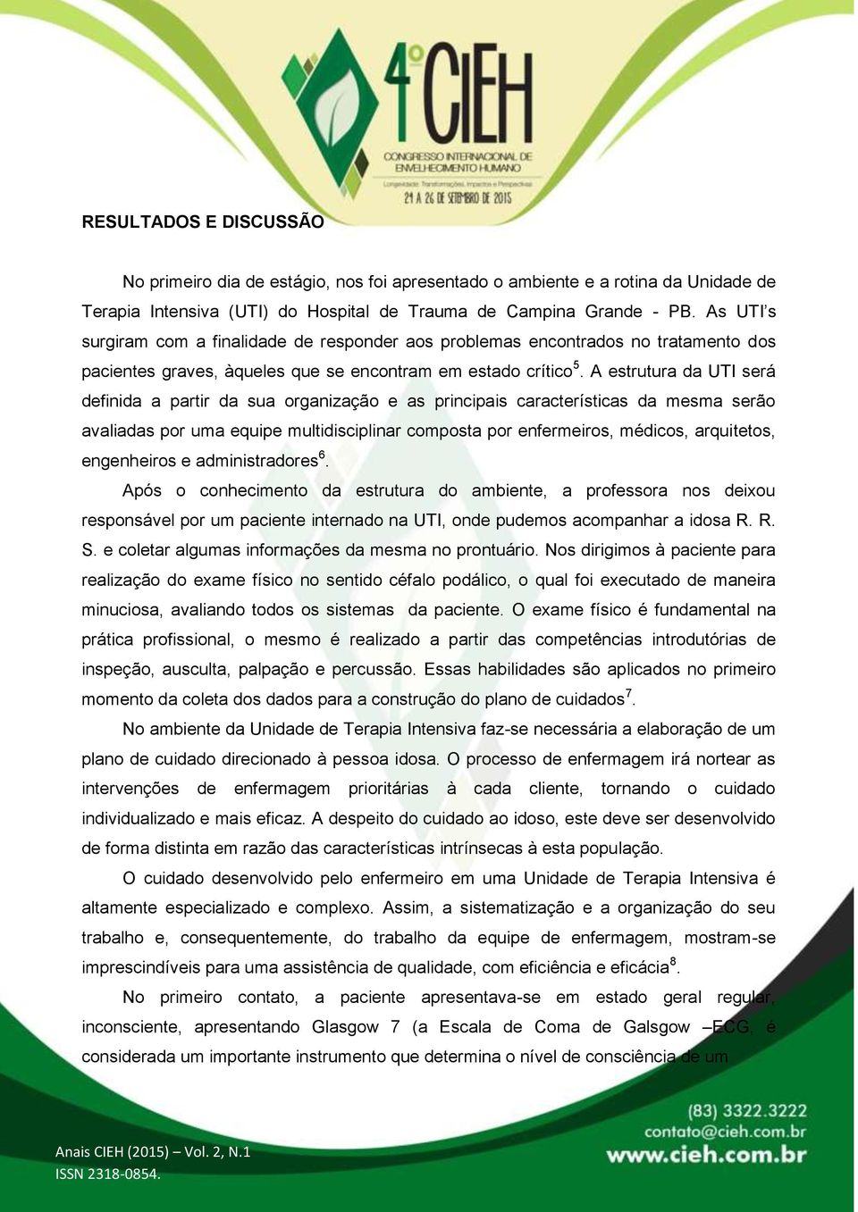 A estrutura da UTI será definida a partir da sua organização e as principais características da mesma serão avaliadas por uma equipe multidisciplinar composta por enfermeiros, médicos, arquitetos,