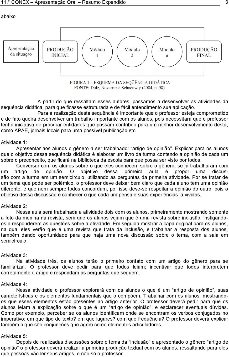 Para a realização desta sequência é importante que o professor esteja comprometido e de fato queira desenvolver um trabalho importante com os alunos, pois necessitará que o professor tenha iniciativa