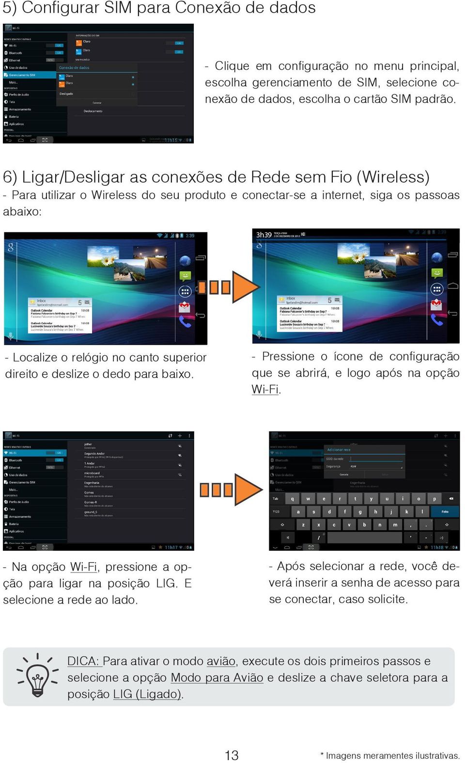 deslize o dedo para baixo. - Pressione o ícone de configuração que se abrirá, e logo após na opção Wi-Fi. - Na opção Wi-Fi, pressione a opção para ligar na posição LIG. E selecione a rede ao lado.