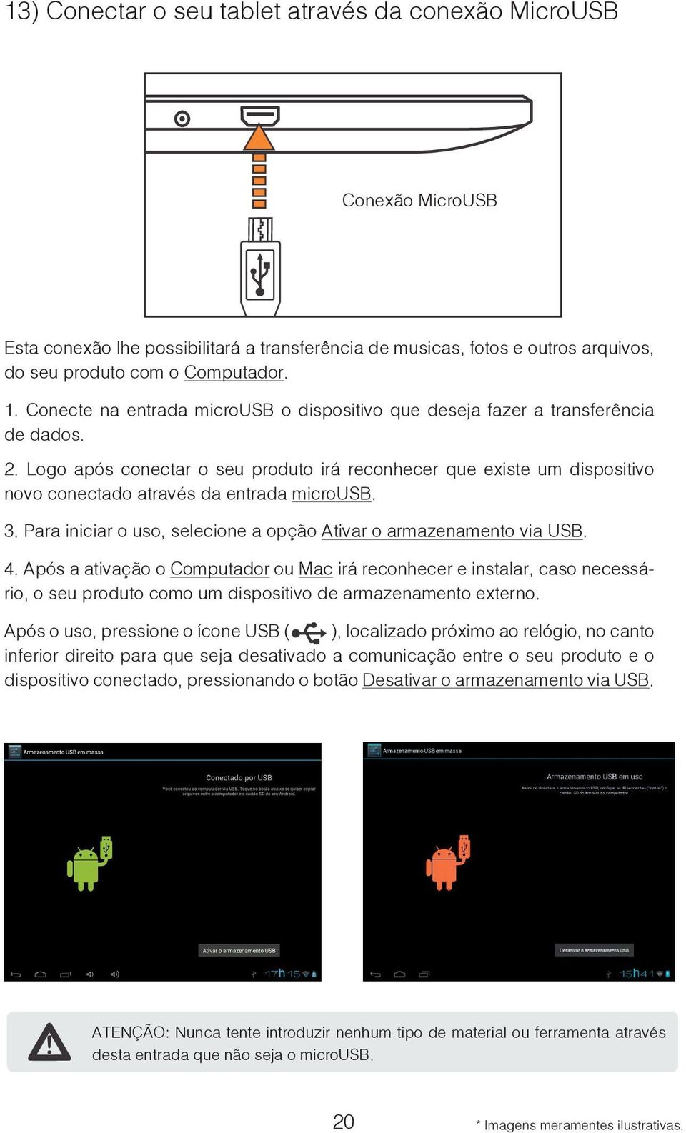 Logo após conectar o seu produto irá reconhecer que existe um dispositivo novo conectado através da entrada microusb. 3. Para iniciar o uso, selecione a opção Ativar o armazenamento via USB. 4.