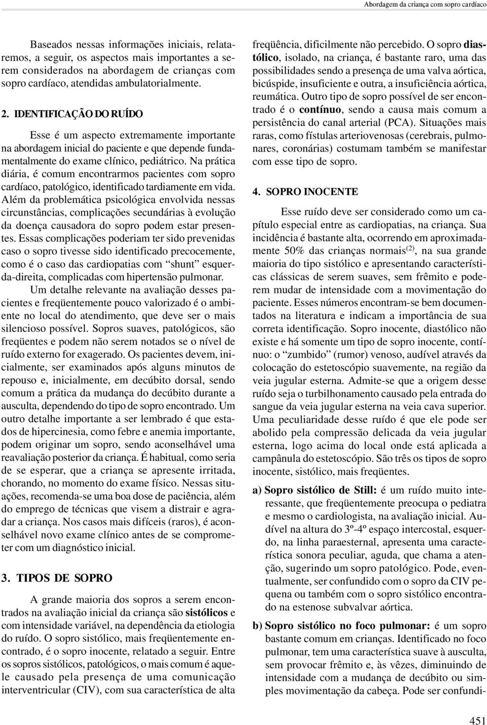 Na prática diária, é comum encontrarmos pacientes com sopro cardíaco, patológico, identificado tardiamente em vida.