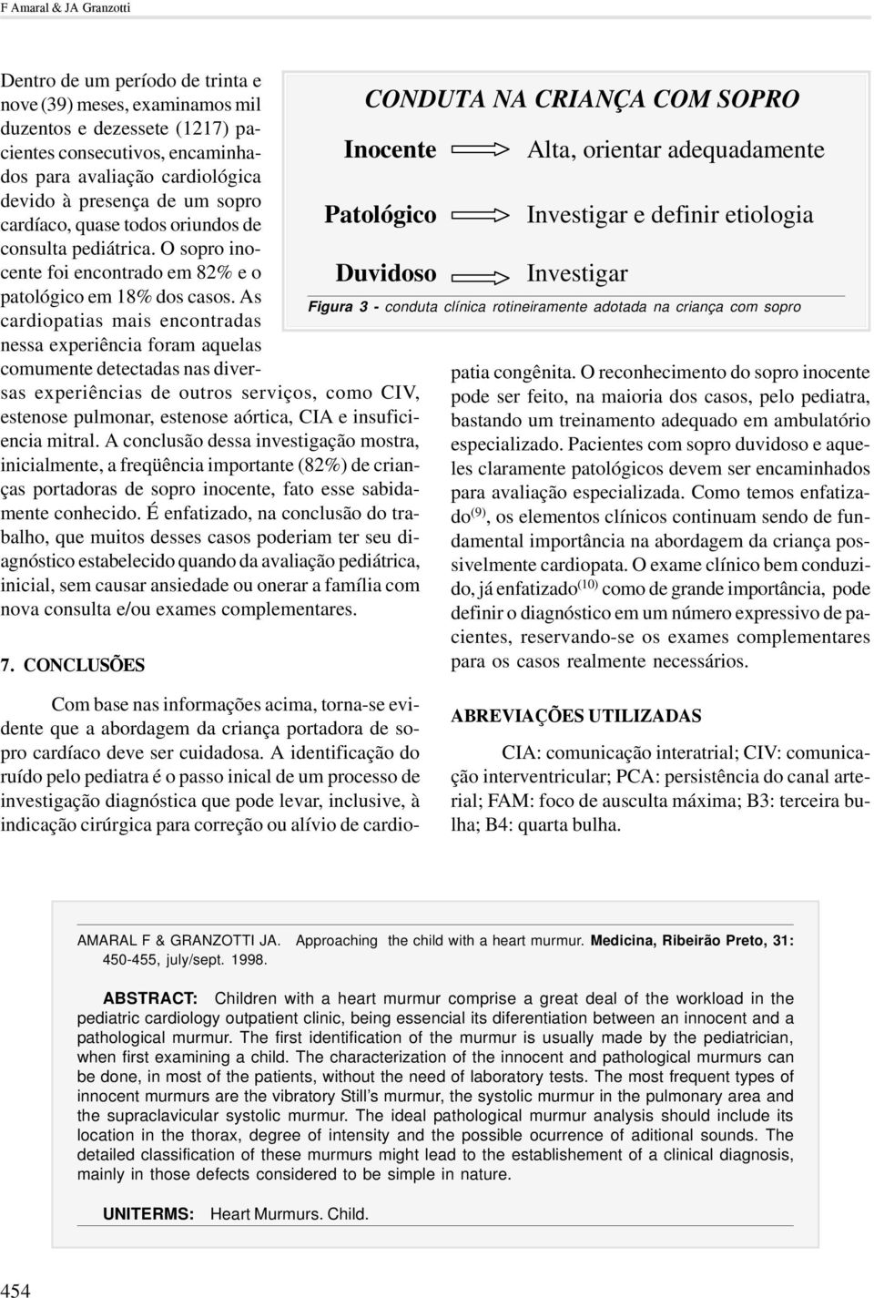 As cardiopatias mais encontradas nessa experiência foram aquelas comumente detectadas nas diversas experiências de outros serviços, como CIV, estenose pulmonar, estenose aórtica, CIA e insuficiencia