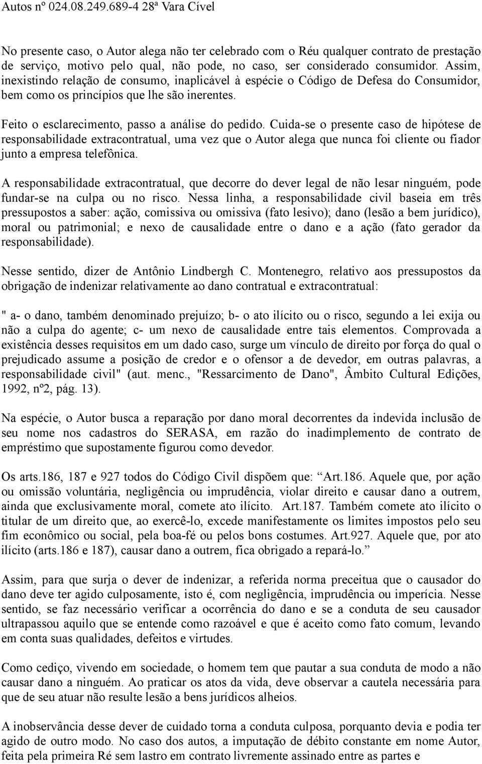 Cuida-se o presente caso de hipótese de responsabilidade extracontratual, uma vez que o Autor alega que nunca foi cliente ou fiador junto a empresa telefônica.