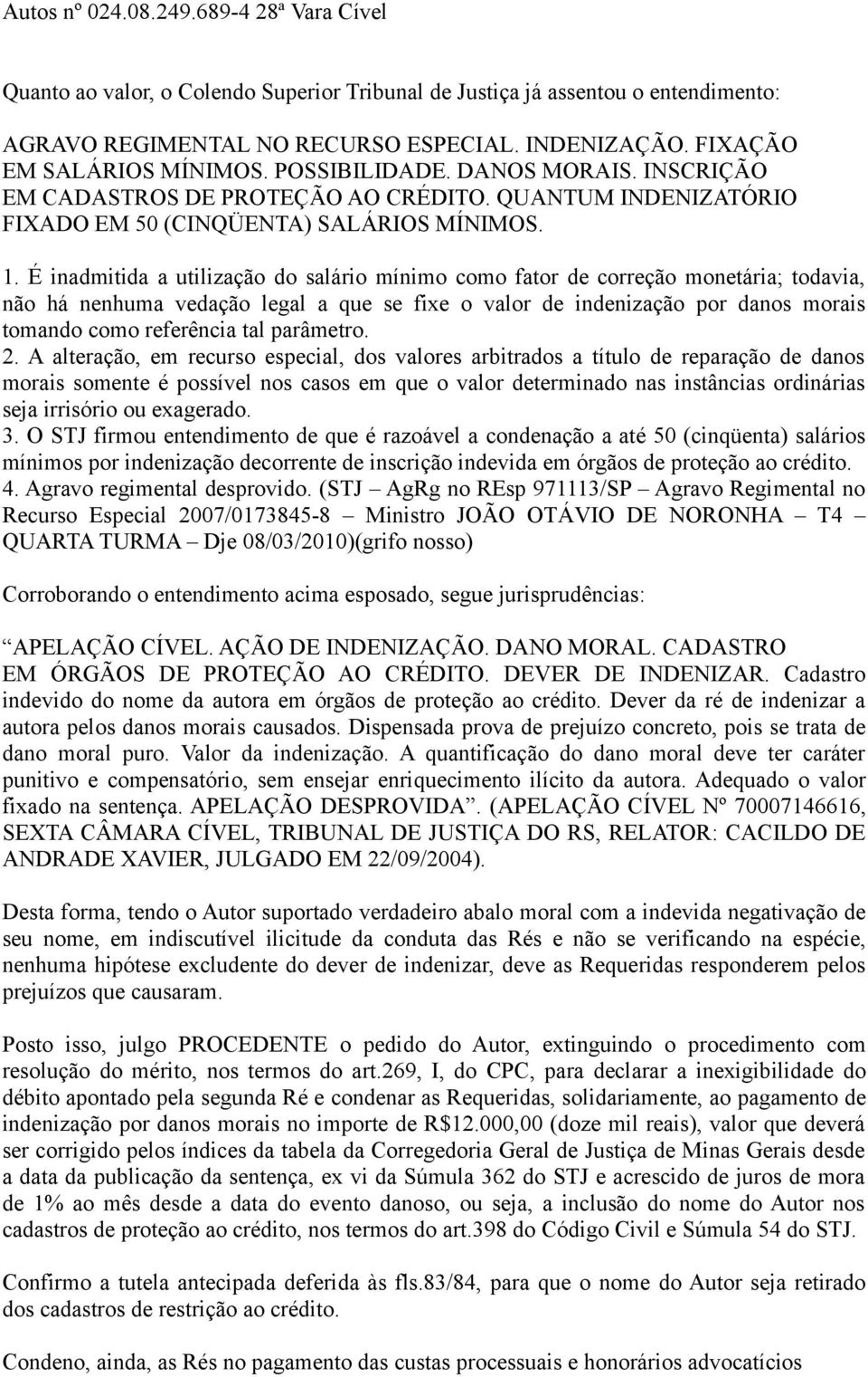 É inadmitida a utilização do salário mínimo como fator de correção monetária; todavia, não há nenhuma vedação legal a que se fixe o valor de indenização por danos morais tomando como referência tal