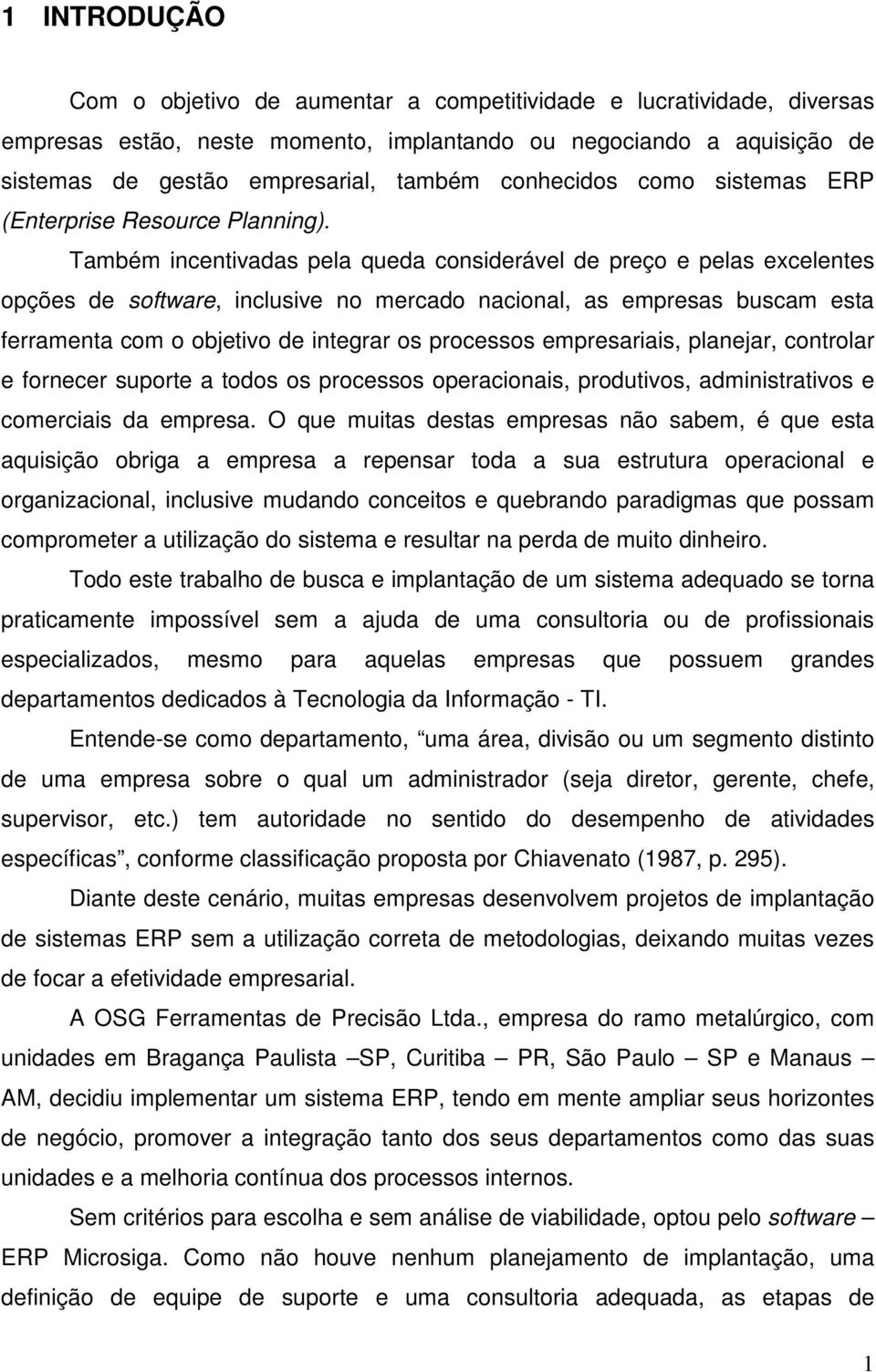 Também incentivadas pela queda considerável de preço e pelas excelentes opções de software, inclusive no mercado nacional, as empresas buscam esta ferramenta com o objetivo de integrar os processos