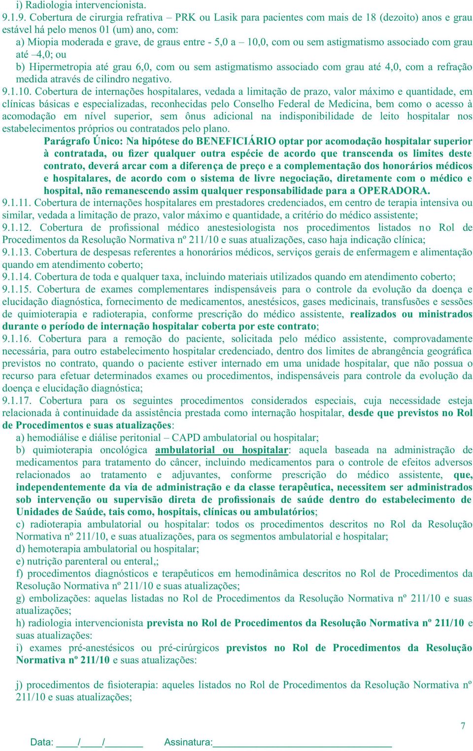 com ou sem astigmatismo associado com grau até 4,0; ou b) Hipermetropia até grau 6,0, com ou sem astigmatismo associado com grau até 4,0, com a refração medida através de cilindro negativo. 9.1.10.