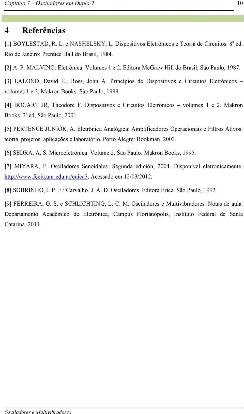 [4] BOGART JR, Theodore F. Dispositivos e Circuitos Eletrônicos volumes 1 e 2. Makron Books. 3 a ed, São Paulo, 2001. [5] PERTENCE JUNIOR, A.