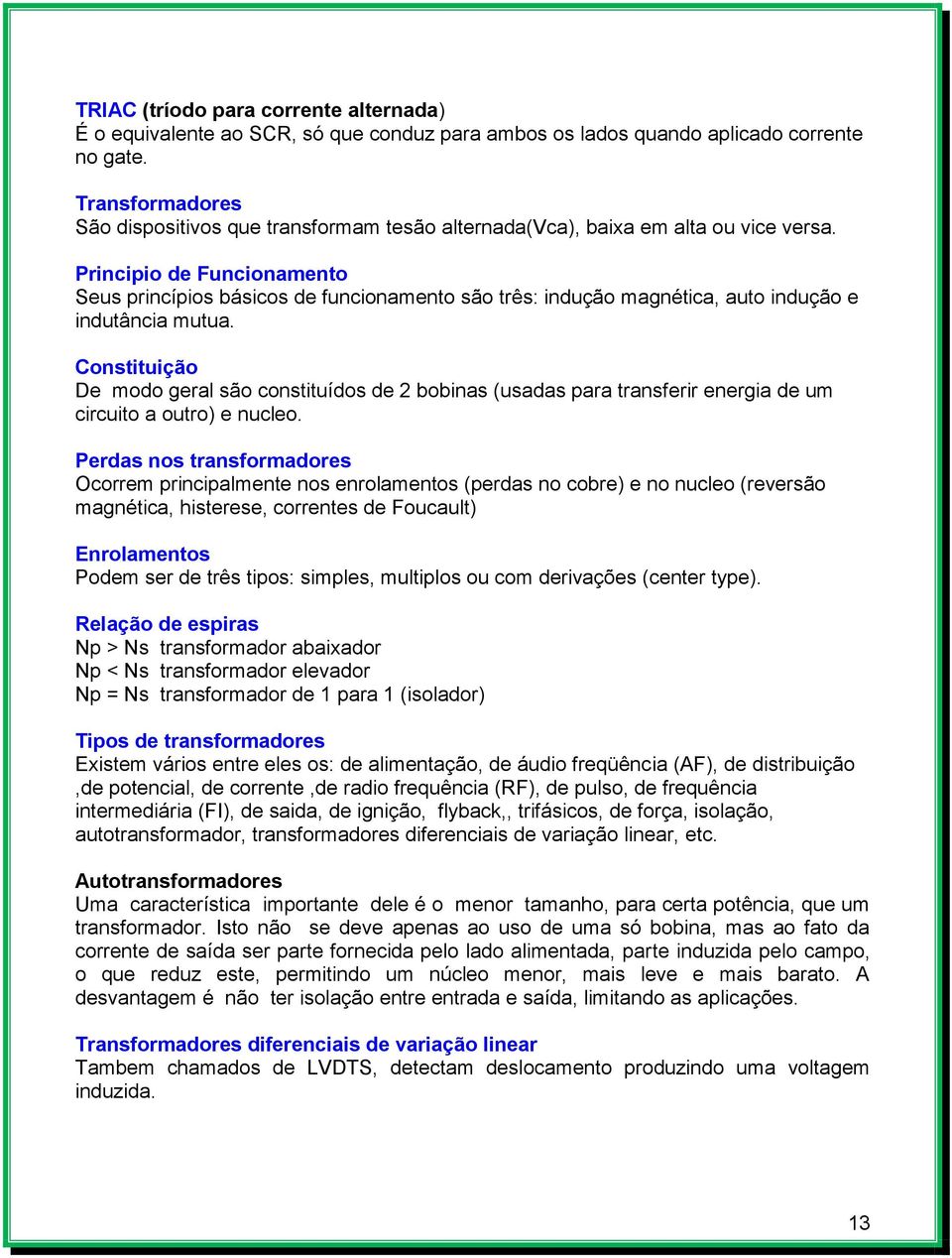 Principio de Funcionamento Seus princípios básicos de funcionamento são três: indução magnética, auto indução e indutância mutua.