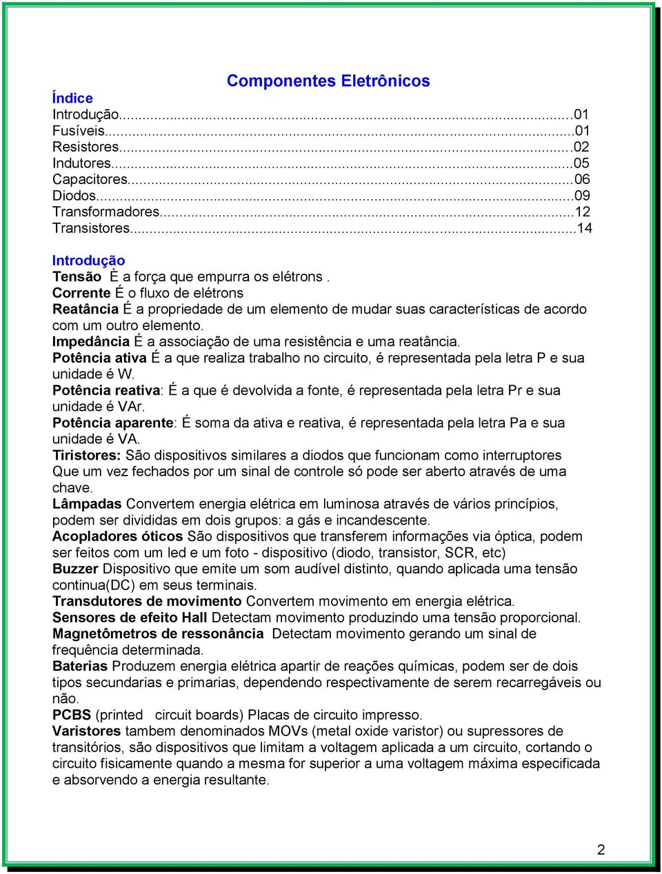 Impedância É a associação de uma resistência e uma reatância. Potência ativa É a que realiza trabalho no circuito, é representada pela letra P e sua unidade é W.