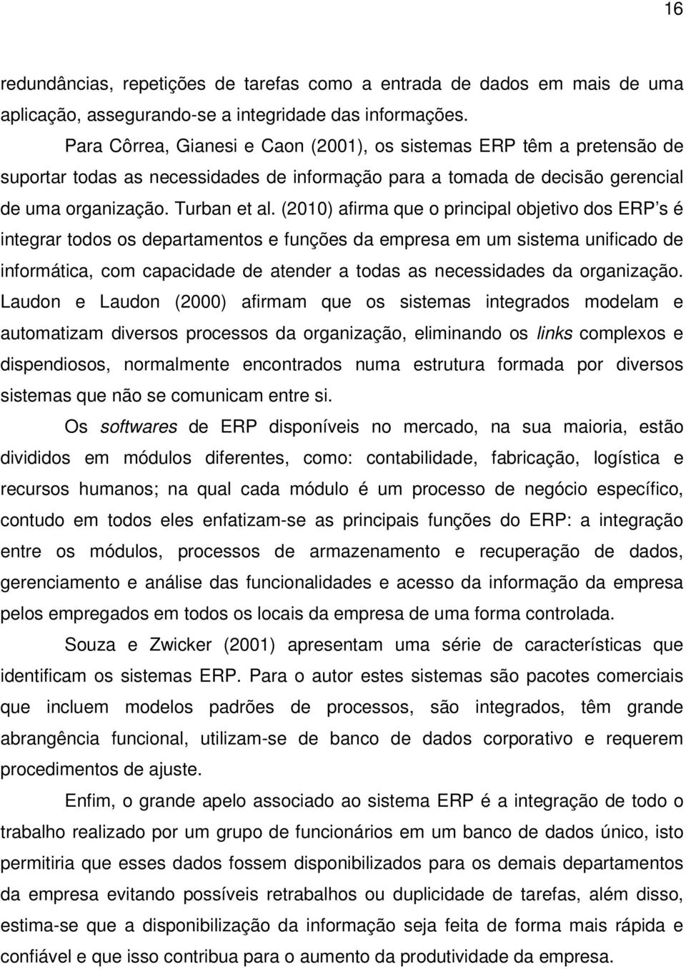 (2010) afirma que o principal objetivo dos ERP s é integrar todos os departamentos e funções da empresa em um sistema unificado de informática, com capacidade de atender a todas as necessidades da