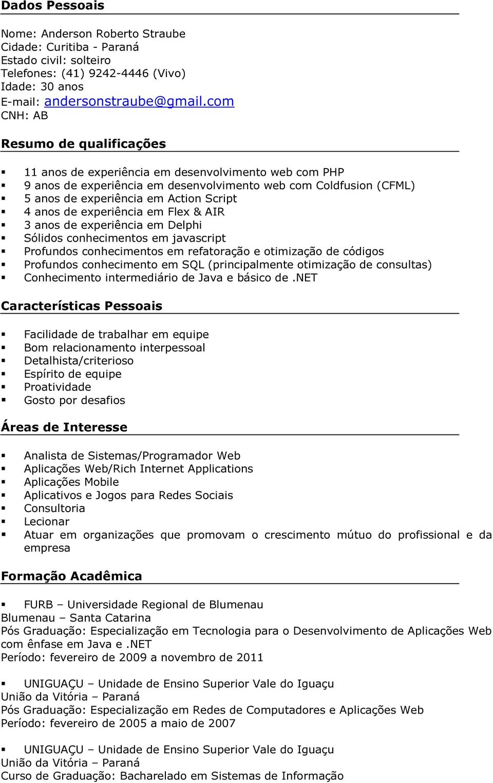 anos de experiência em Flex & AIR 3 anos de experiência em Delphi Sólidos conhecimentos em javascript Profundos conhecimentos em refatoração e otimização de códigos Profundos conhecimento em SQL