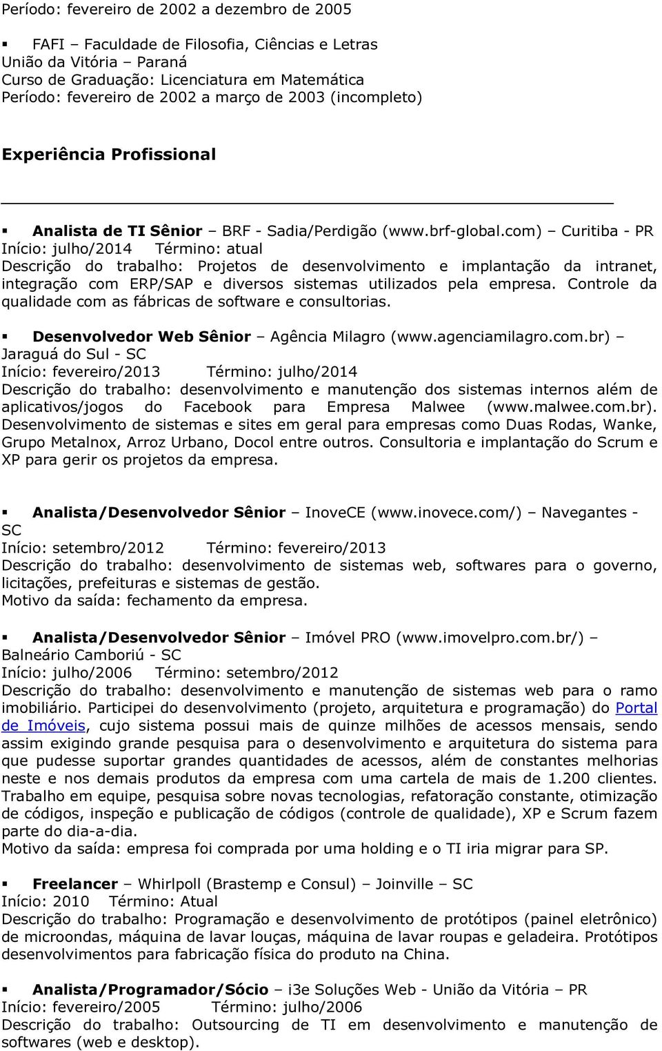 com) Curitiba - PR Início: julho/2014 Término: atual Descrição do trabalho: Projetos de desenvolvimento e implantação da intranet, integração com ERP/SAP e diversos sistemas utilizados pela empresa.