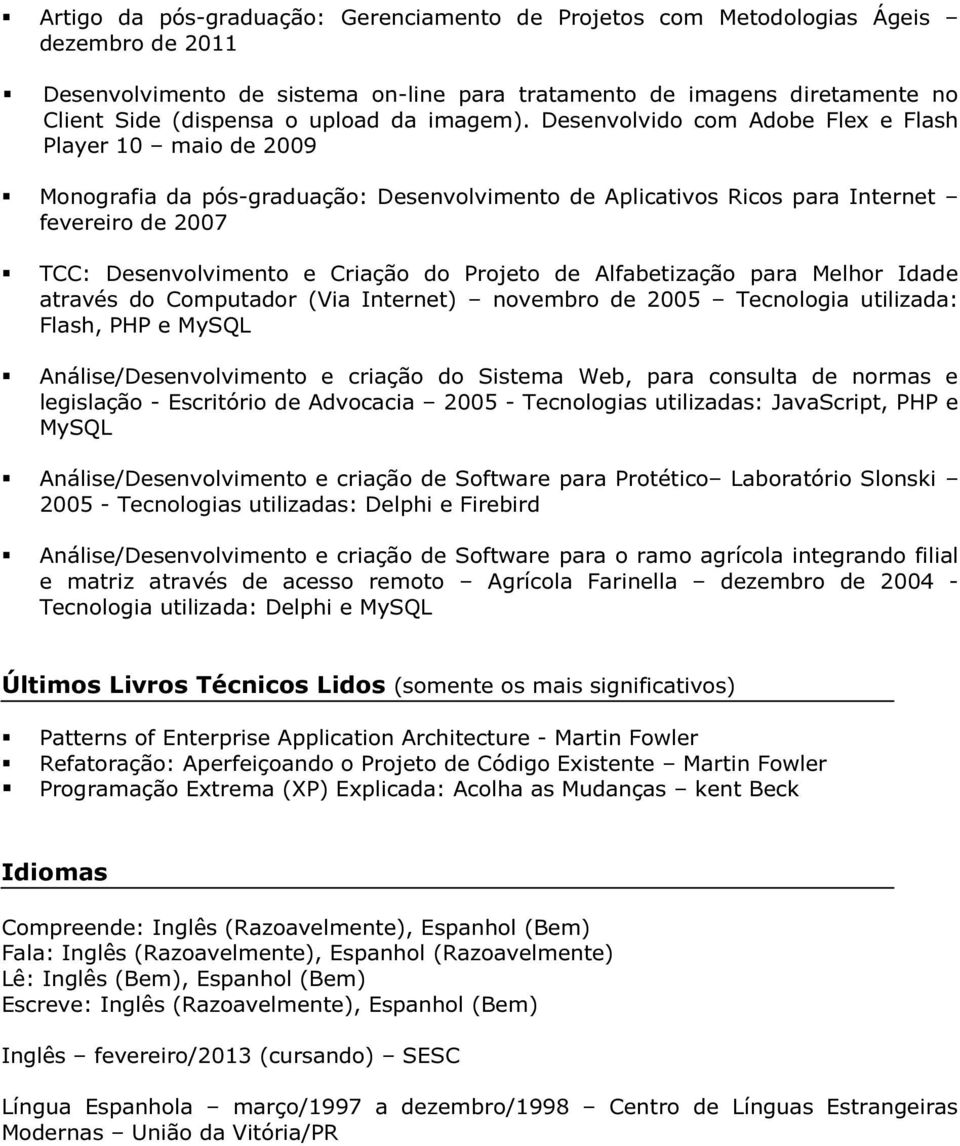 Desenvolvido com Adobe Flex e Flash Player 10 maio de 2009 Monografia da pós-graduação: Desenvolvimento de Aplicativos Ricos para Internet fevereiro de 2007 TCC: Desenvolvimento e Criação do Projeto