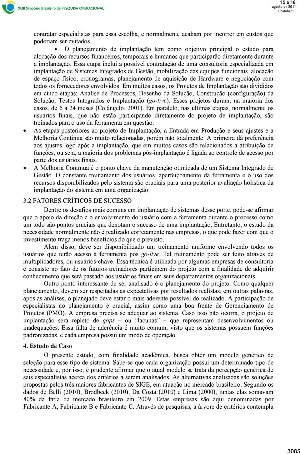 Essa etapa inclui a possível contratação de uma consultoria especializada em implantação de Sistemas Integrados de Gestão, mobilização das equipes funcionais, alocação de espaço físico, cronogramas,