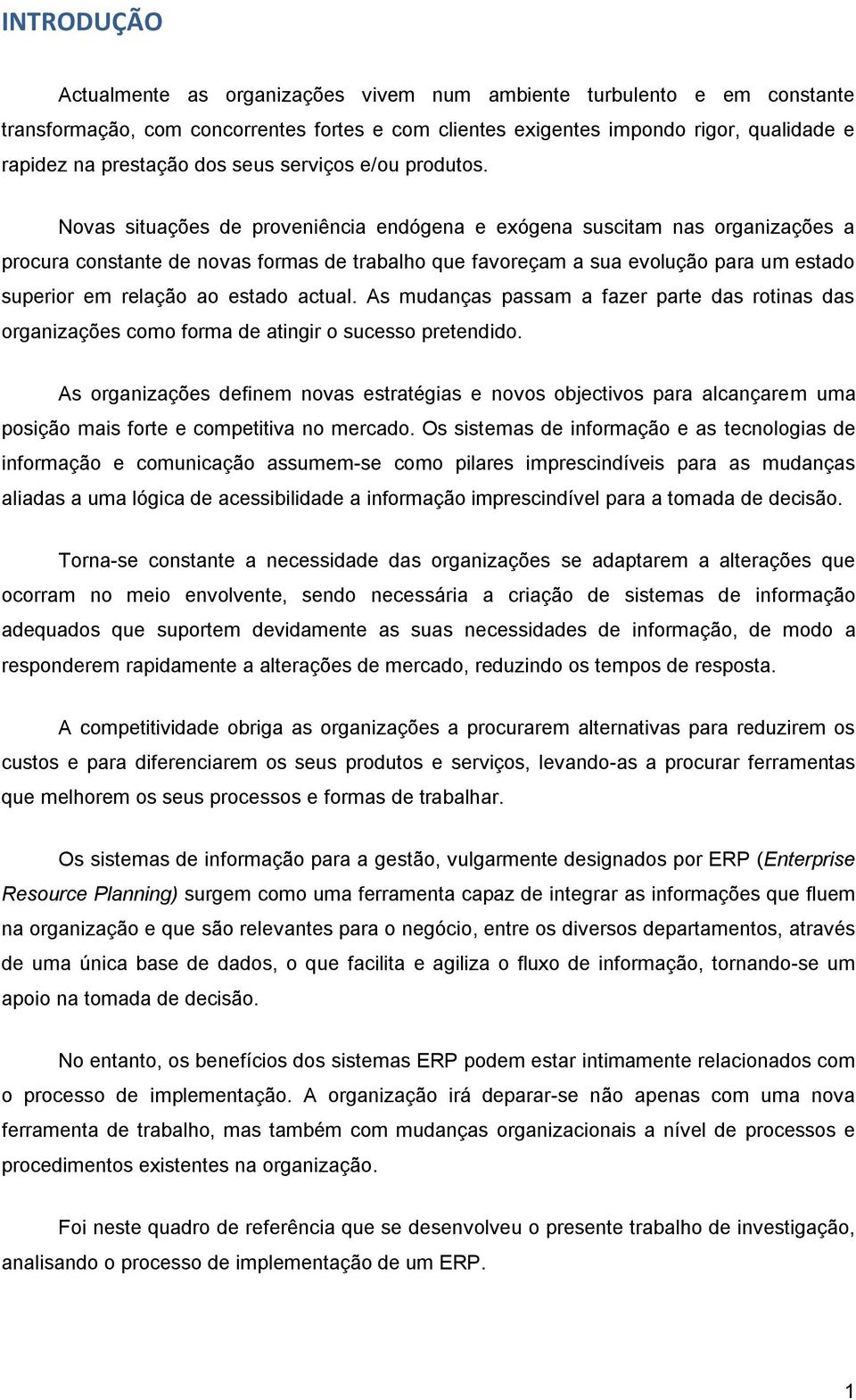 Novas situações de proveniência endógena e exógena suscitam nas organizações a procura constante de novas formas de trabalho que favoreçam a sua evolução para um estado superior em relação ao estado