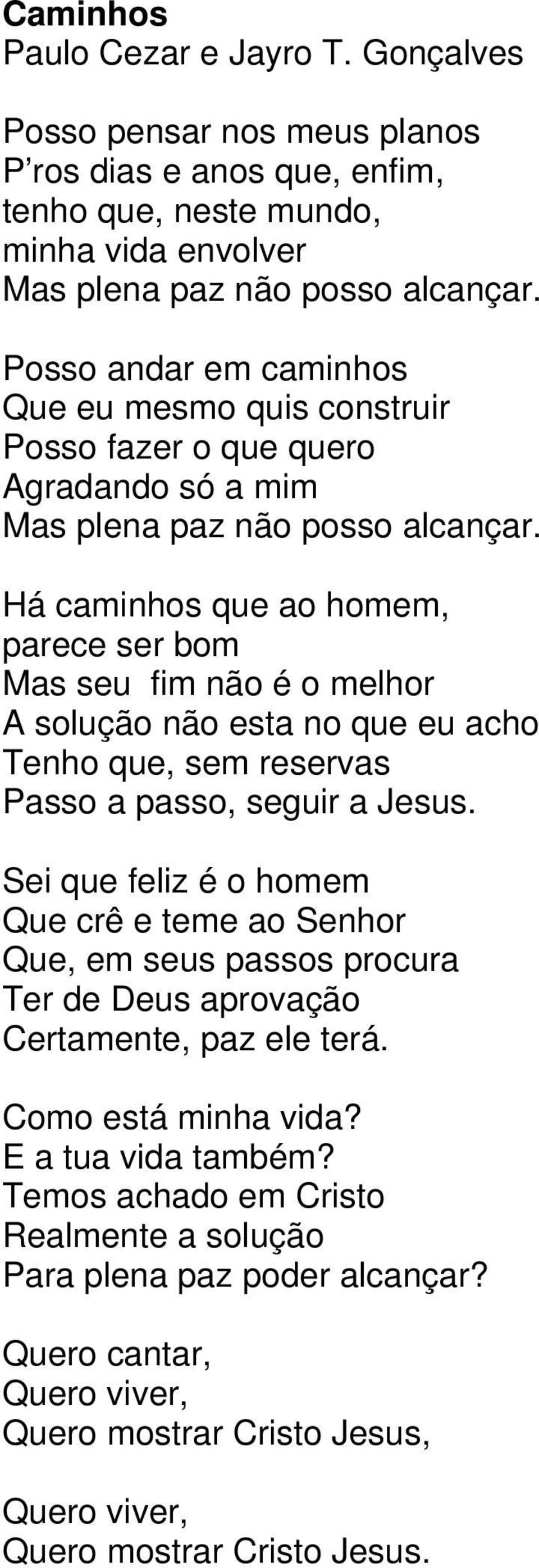 Há caminhos que ao homem, parece ser bom Mas seu fim não é o melhor A solução não esta no que eu acho Tenho que, sem reservas Passo a passo, seguir a Jesus.