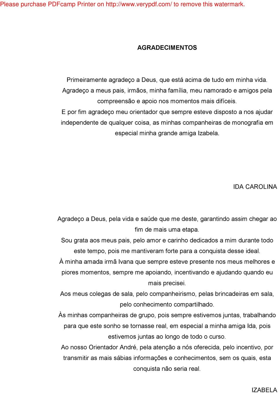 E por fim agradeço meu orientador que sempre esteve disposto a nos ajudar independente de qualquer coisa, as minhas companheiras de monografia em especial minha grande amiga Izabela.