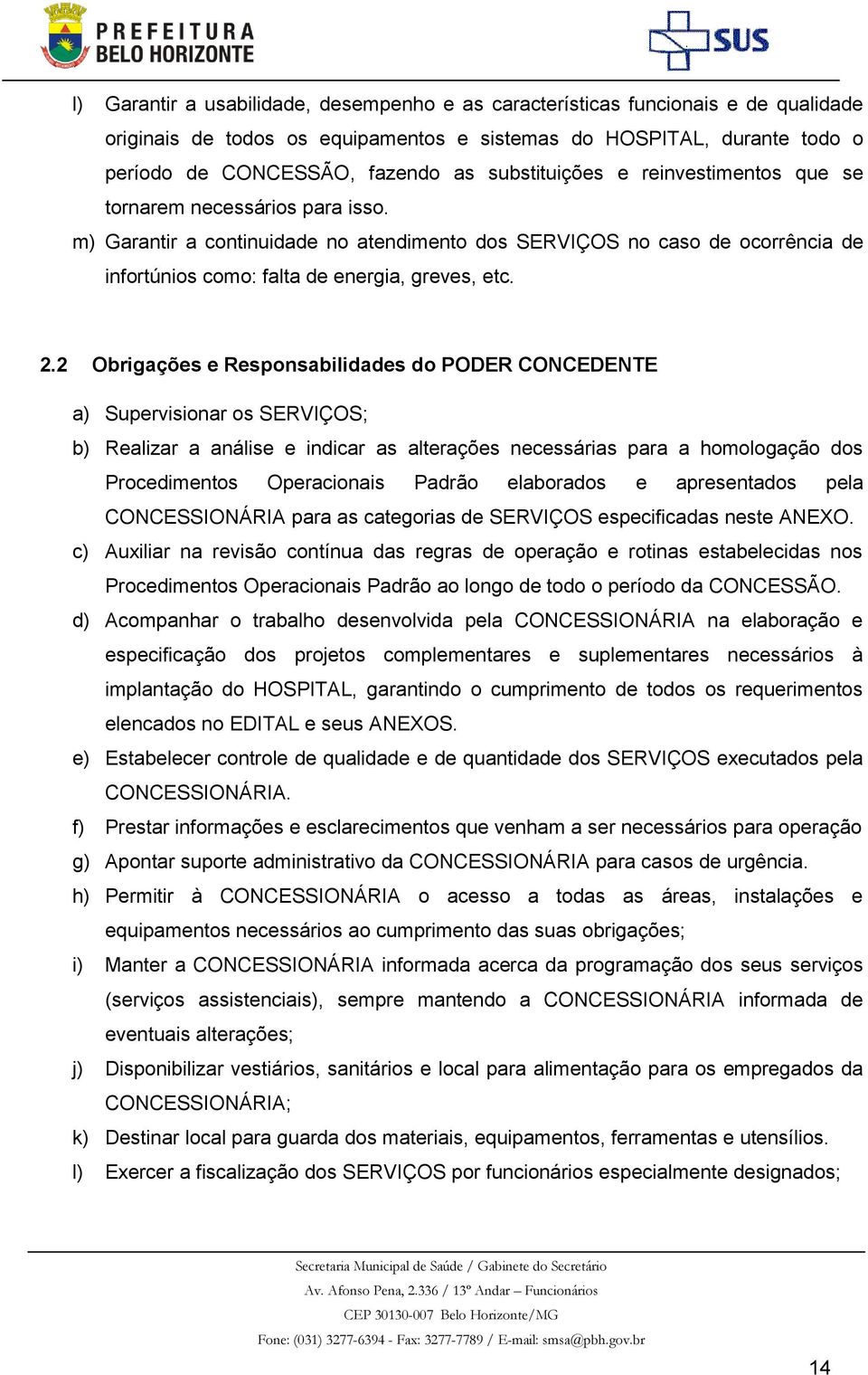 2.2 Obrigações e Responsabilidades do PODER CONCEDENTE a) Supervisionar os SERVIÇOS; b) Realizar a análise e indicar as alterações necessárias para a homologação dos Procedimentos Operacionais Padrão