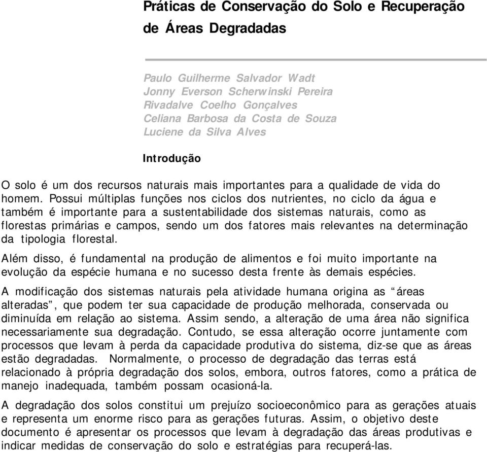 Possui múltiplas funções nos ciclos dos nutrientes, no ciclo da água e também é importante para a sustentabilidade dos sistemas naturais, como as florestas primárias e campos, sendo um dos fatores