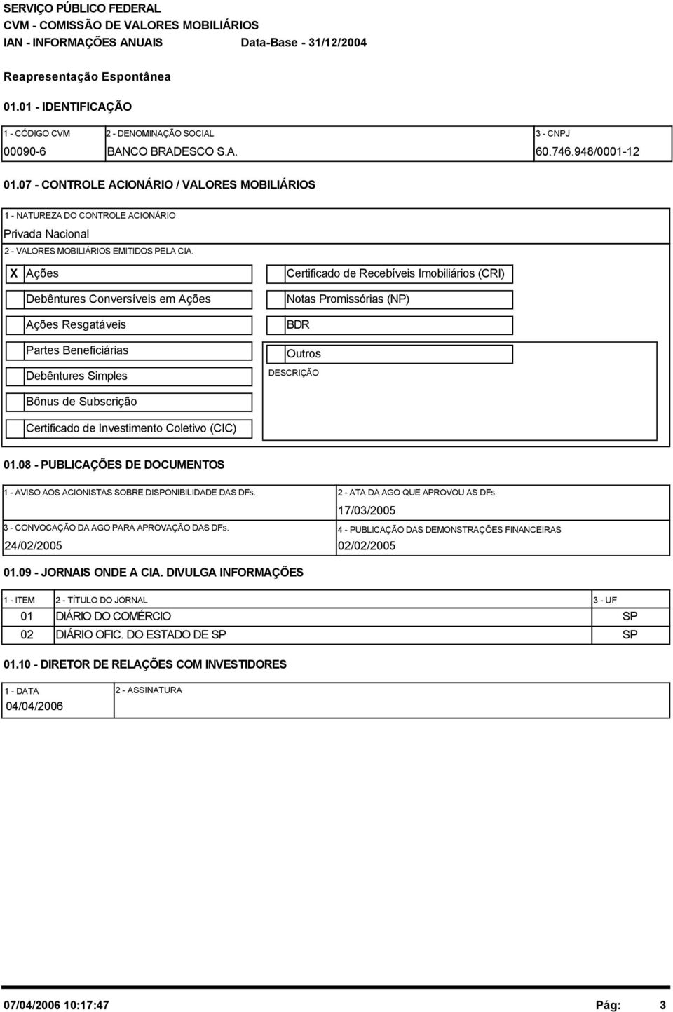 X Ações Debêntures Conversíveis em Ações Ações Resgatáveis Partes Beneficiárias Debêntures Simples Bônus de Subscrição Certificado de Investimento Coletivo (CIC) Certificado de Recebíveis