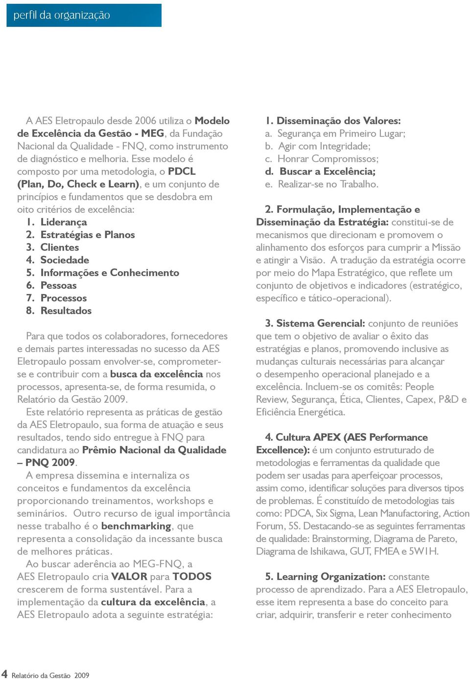 Estratégias e Planos 3. Clientes 4. Sociedade 5. Informações e Conhecimento 6. Pessoas 7. Processos 8.