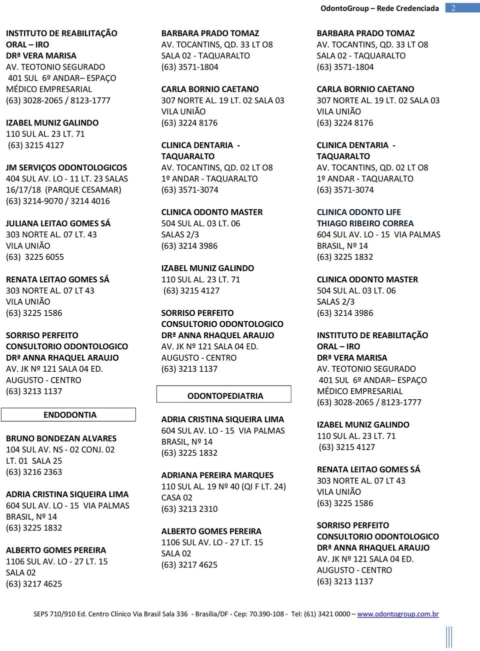 43 (63) 3225 6055 RENATA LEITAO GOMES SÁ 303 NORTE AL. 07 LT 43 (63) 3225 1586 PERFEITO CONSULTORIO ODONTOLOGICO DRª ANNA RHAQUEL ARAUJO AV. JK Nº 121 SALA 04 ED.