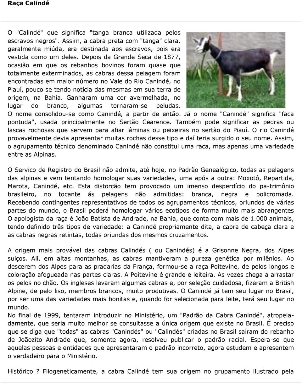 Depois da Grande Seca de 1877, ocasião em que os rebanhos bovinos foram quase que totalmente exterminados, as cabras dessa pelagem foram encontradas em maior número no Vale do Rio Canindé, no Piauí,