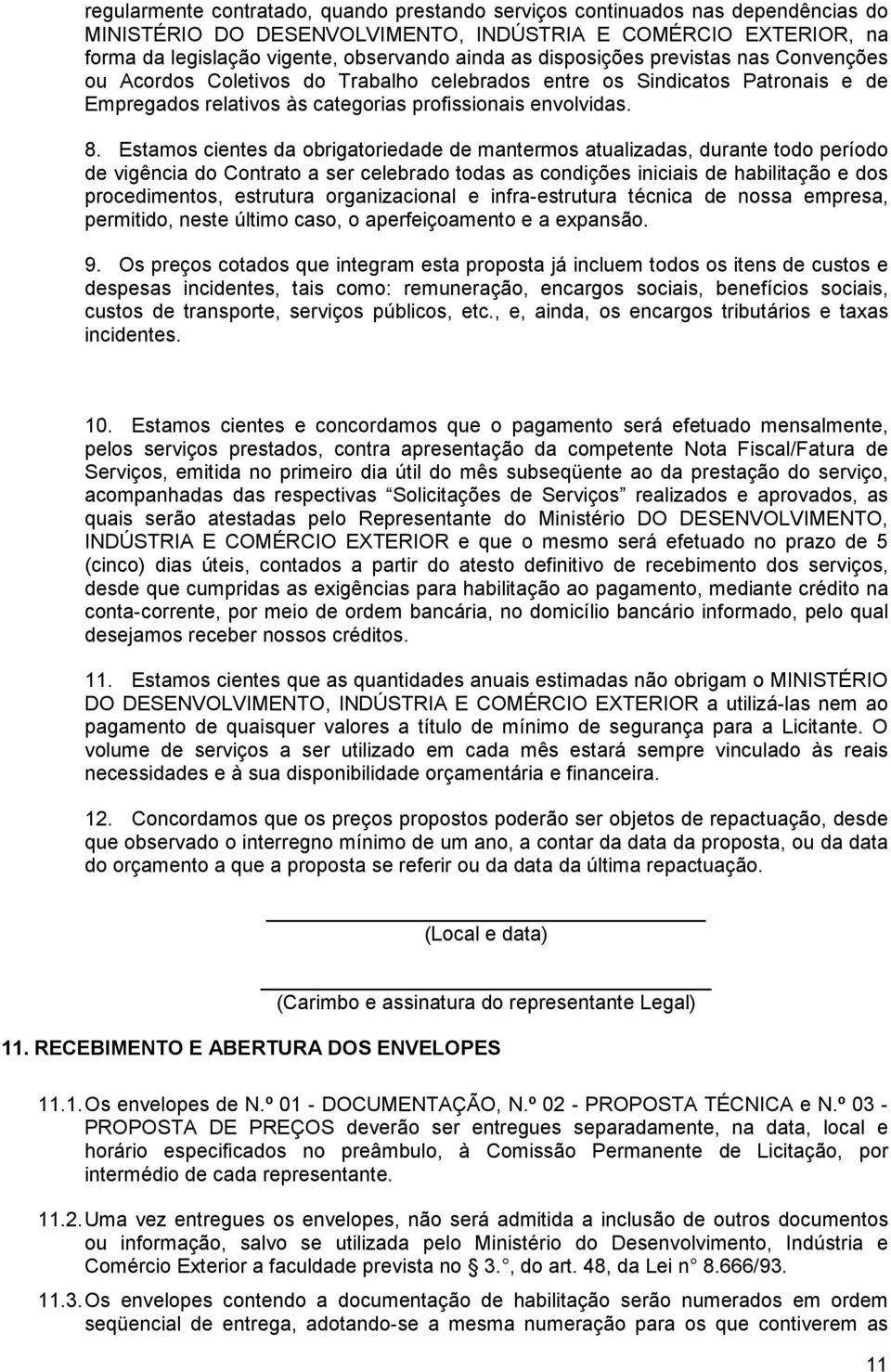 Estamos cientes da obrigatoriedade de mantermos atualizadas, durante todo período de vigência do Contrato a ser celebrado todas as condições iniciais de habilitação e dos procedimentos, estrutura