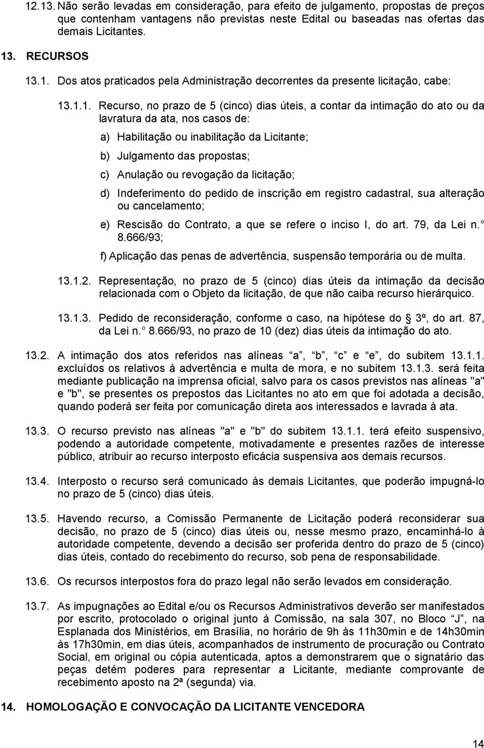 .1. Dos atos praticados pela Administração decorrentes da presente licitação, cabe: 13.1.1. Recurso, no prazo de 5 (cinco) dias úteis, a contar da intimação do ato ou da lavratura da ata, nos casos