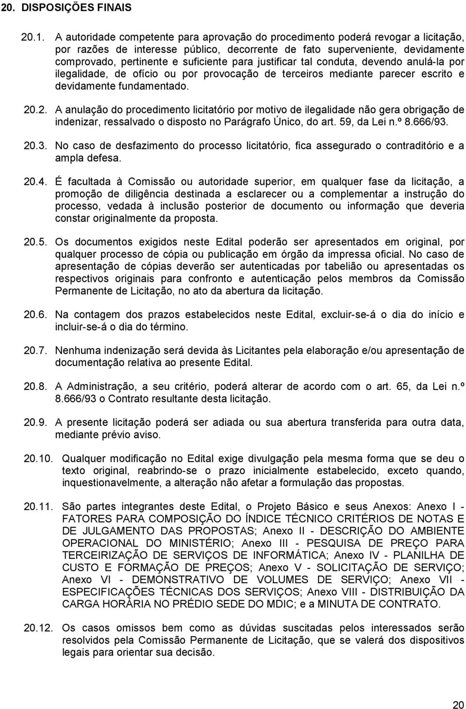 para justificar tal conduta, devendo anulá-la por ilegalidade, de ofício ou por provocação de terceiros mediante parecer escrito e devidamente fundamentado. 20