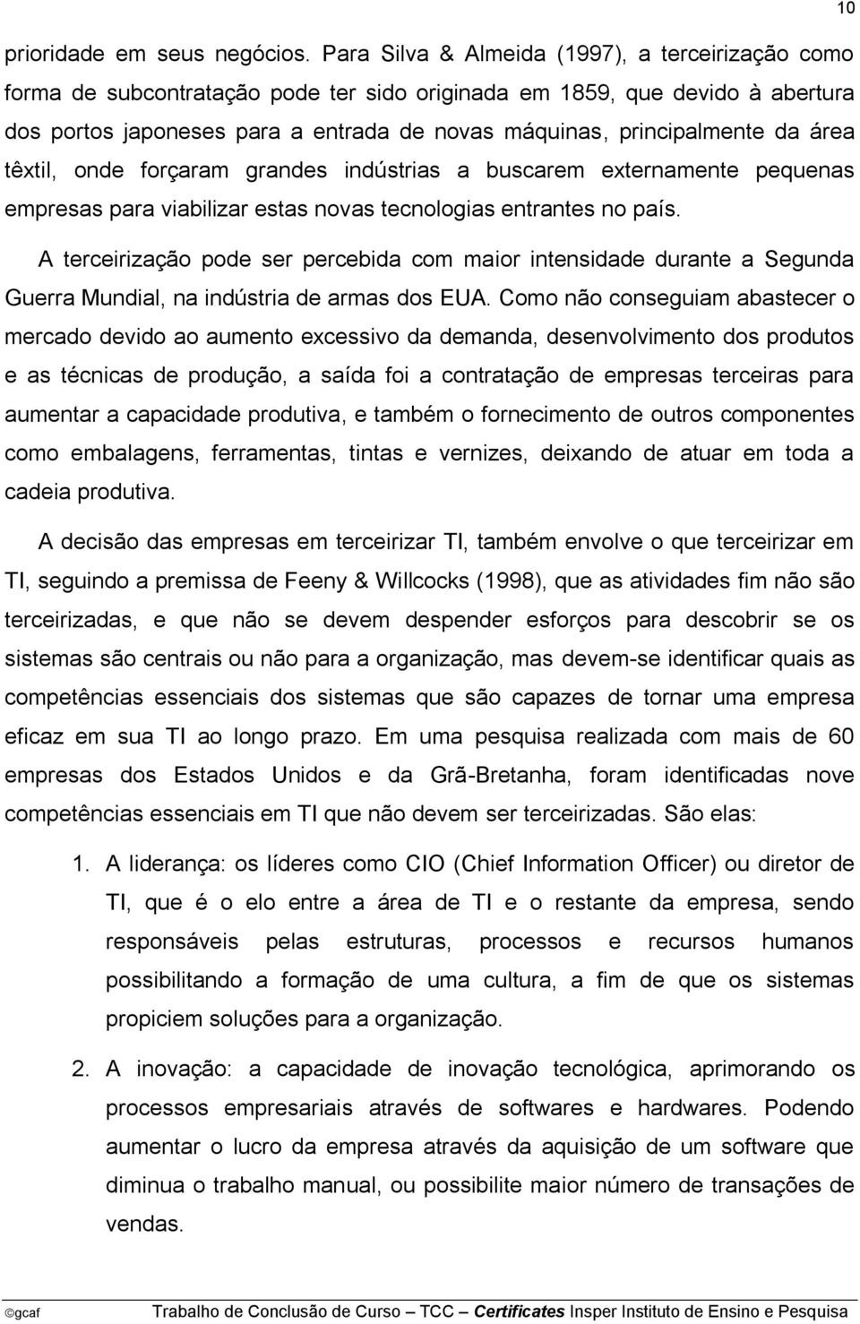 da área têxtil, onde forçaram grandes indústrias a buscarem externamente pequenas empresas para viabilizar estas novas tecnologias entrantes no país.