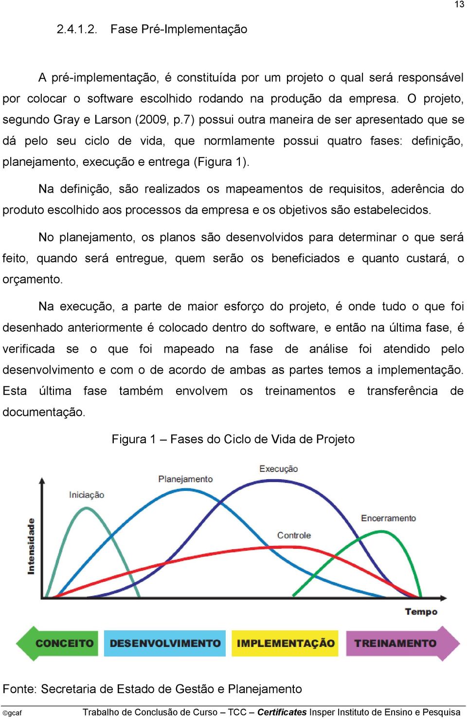 7) possui outra maneira de ser apresentado que se dá pelo seu ciclo de vida, que normlamente possui quatro fases: definição, planejamento, execução e entrega (Figura 1).