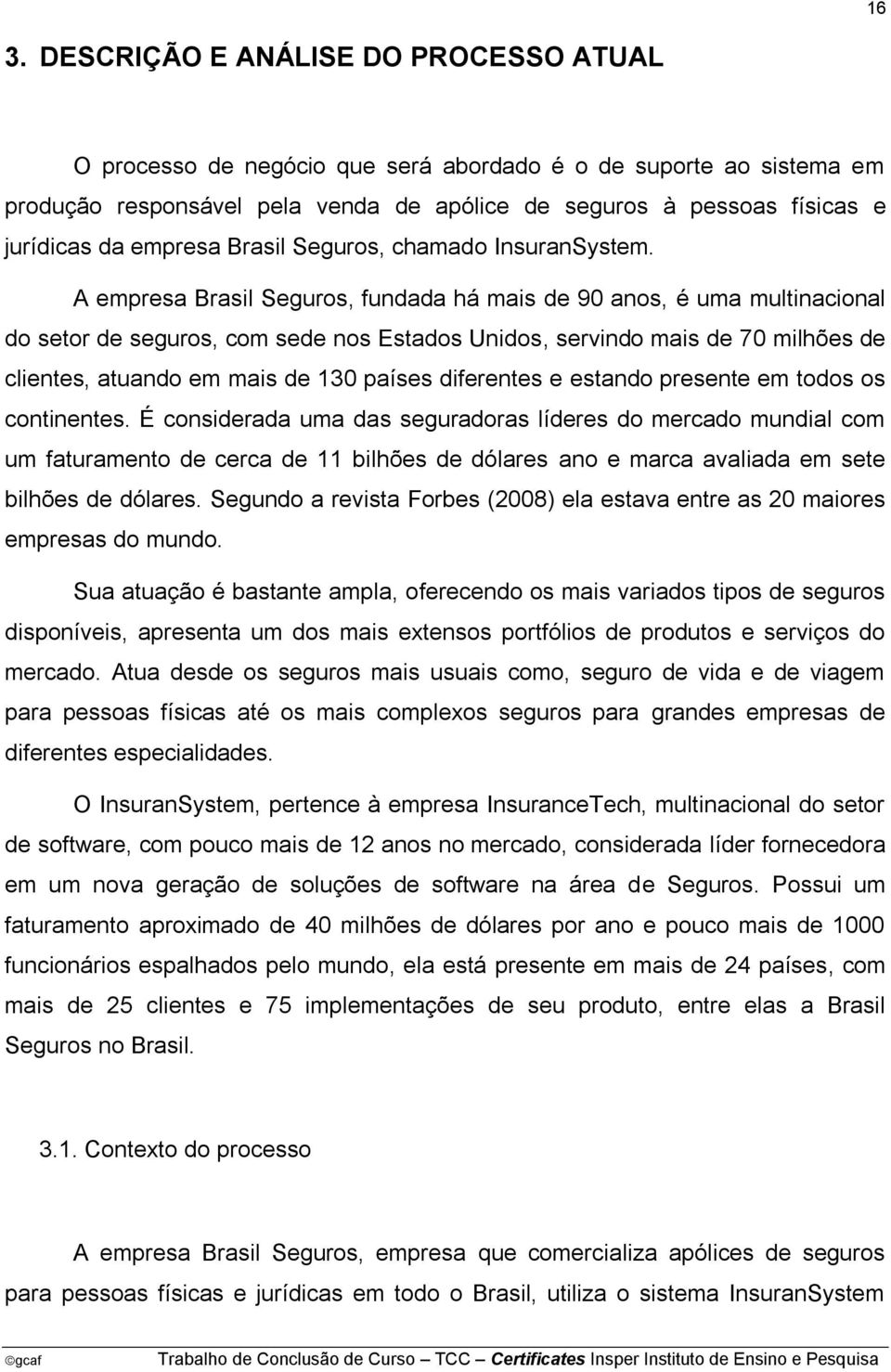 A empresa Brasil Seguros, fundada há mais de 90 anos, é uma multinacional do setor de seguros, com sede nos Estados Unidos, servindo mais de 70 milhões de clientes, atuando em mais de 130 países