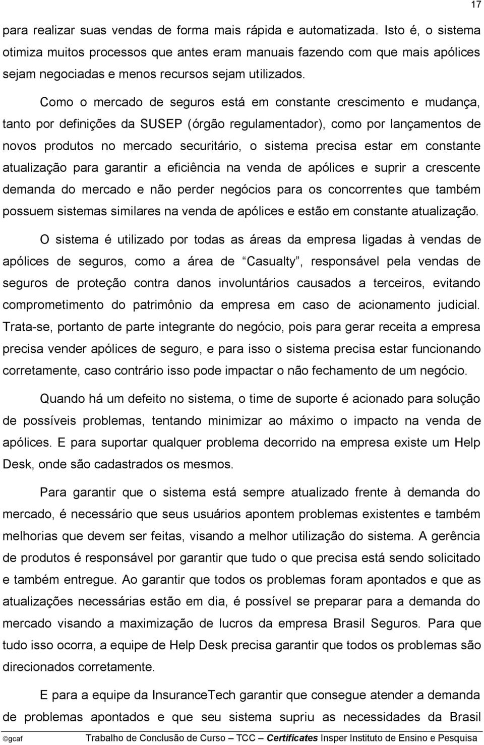 Como o mercado de seguros está em constante crescimento e mudança, tanto por definições da SUSEP (órgão regulamentador), como por lançamentos de novos produtos no mercado securitário, o sistema