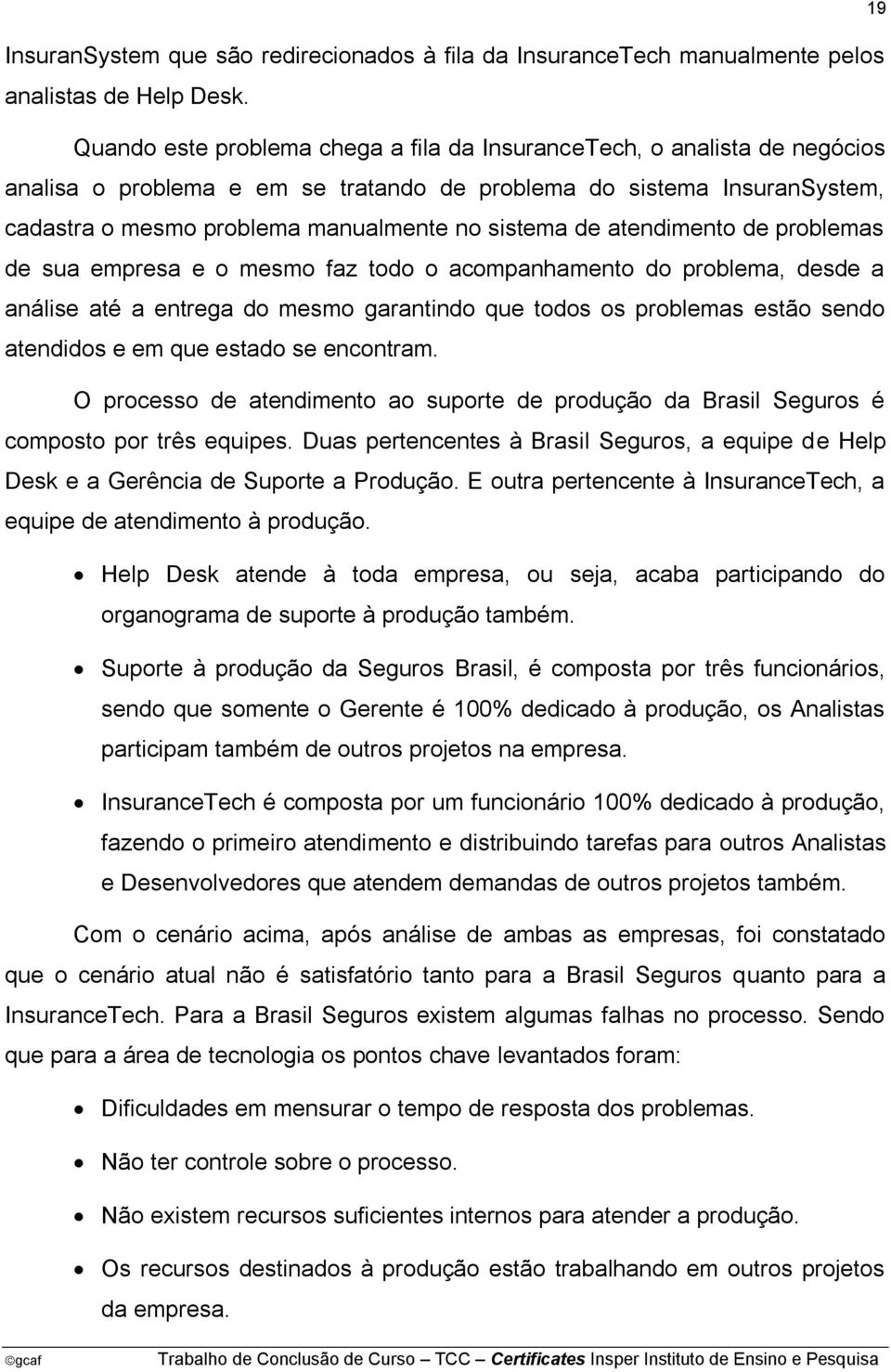 de atendimento de problemas de sua empresa e o mesmo faz todo o acompanhamento do problema, desde a análise até a entrega do mesmo garantindo que todos os problemas estão sendo atendidos e em que