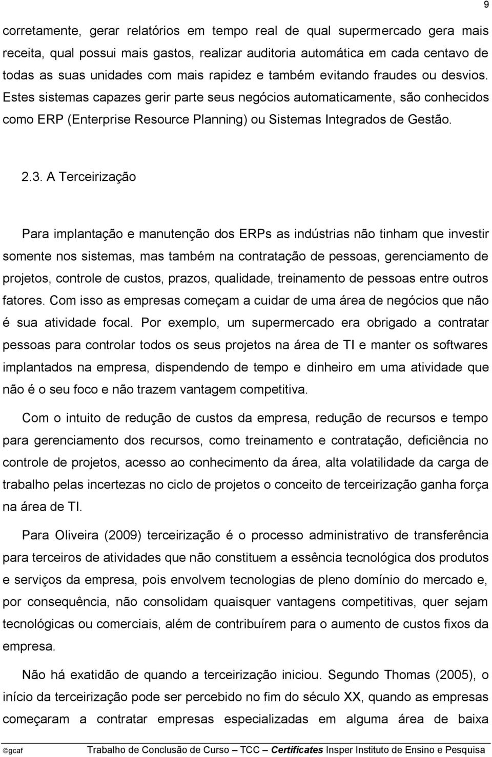 A Terceirização Para implantação e manutenção dos ERPs as indústrias não tinham que investir somente nos sistemas, mas também na contratação de pessoas, gerenciamento de projetos, controle de custos,