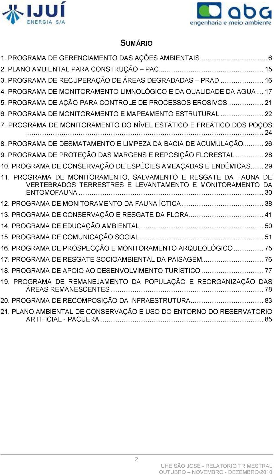 PROGRAMA DE MONITORAMENTO DO NÍVEL ESTÁTICO E FREÁTICO DOS POÇOS... 24 8. PROGRAMA DE DESMATAMENTO E LIMPEZA DA BACIA DE ACUMULAÇÃO... 26 9. PROGRAMA DE PROTEÇÃO DAS MARGENS E REPOSIÇÃO FLORESTAL.