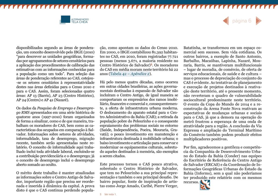 Para seleção das áreas de ponderação referentes ao CAS, cotejou- -se os setores censitários à representatividade destes nas áreas definidas para o Censo 2010 e para o CAS.