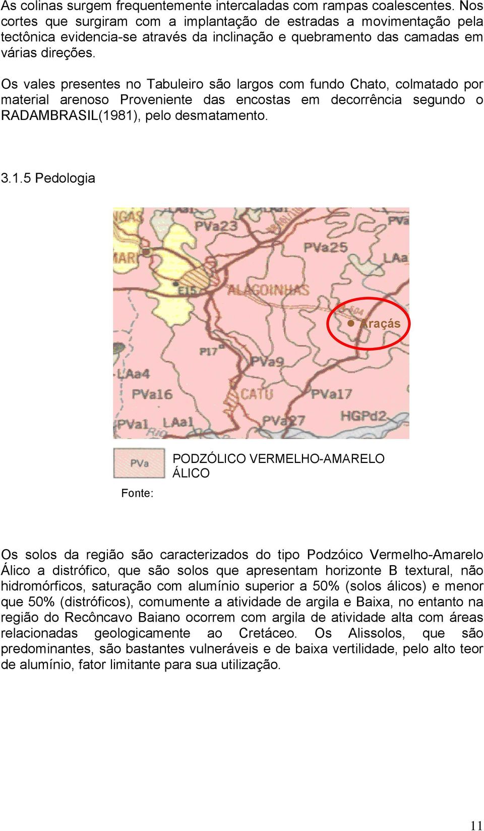 Os vales presentes no Tabuleiro são largos com fundo Chato, colmatado por material arenoso Proveniente das encostas em decorrência segundo o RADAMBRASIL(19