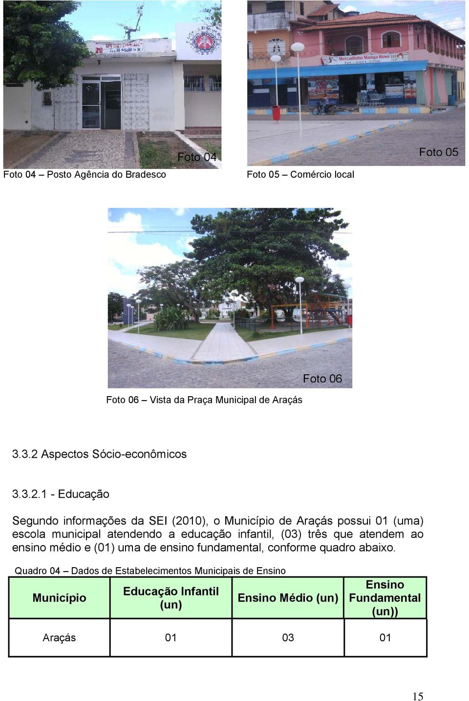 municipal atendendo a educação infantil, (03) três que atendem ao ensino médio e (01) uma de ensino fundamental, conforme quadro abaixo.