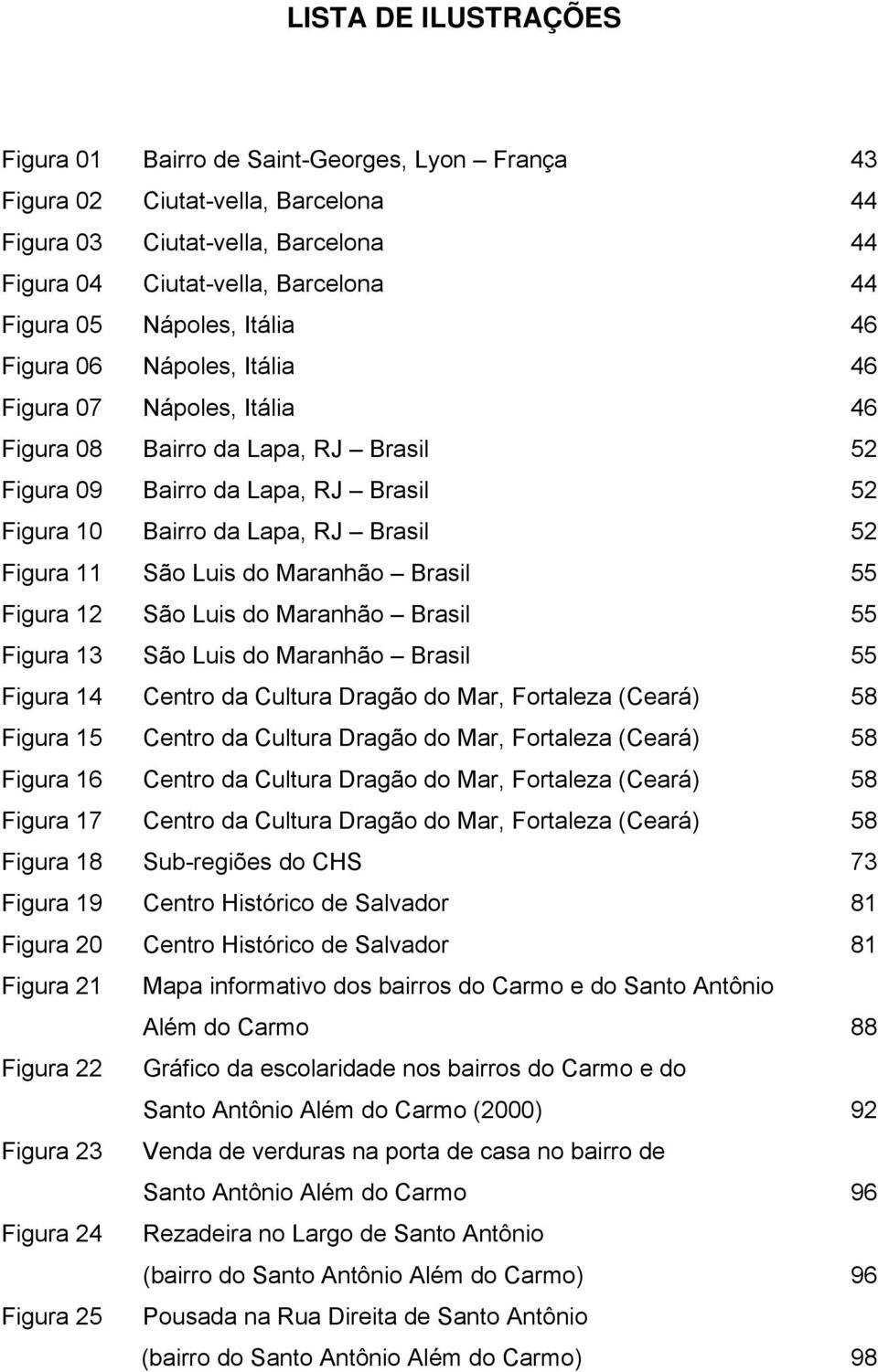 Figura 11 São Luis do Maranhão Brasil 55 Figura 12 São Luis do Maranhão Brasil 55 Figura 13 São Luis do Maranhão Brasil 55 Figura 14 Centro da Cultura Dragão do Mar, Fortaleza (Ceará) 58 Figura 15