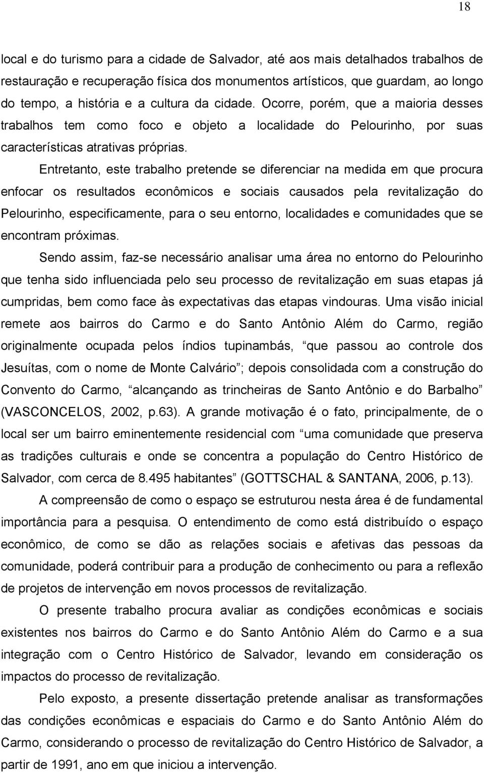 Entretanto, este trabalho pretende se diferenciar na medida em que procura enfocar os resultados econômicos e sociais causados pela revitalização do Pelourinho, especificamente, para o seu entorno,