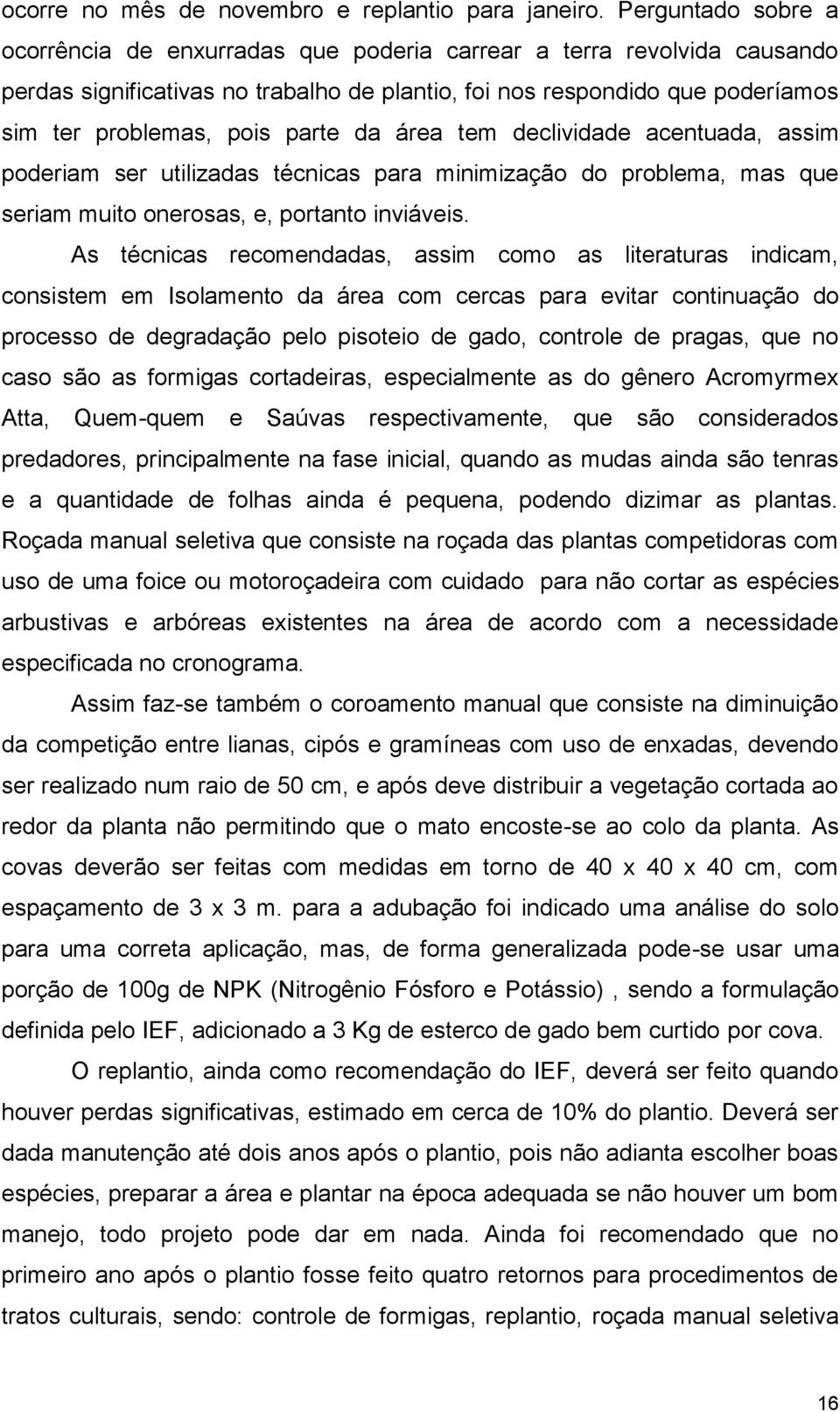 parte da área tem declividade acentuada, assim poderiam ser utilizadas técnicas para minimização do problema, mas que seriam muito onerosas, e, portanto inviáveis.