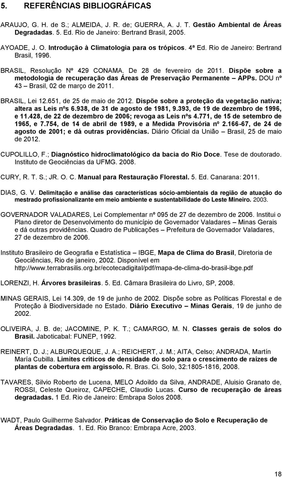 Dispõe sobre a metodologia de recuperação das Áreas de Preservação Permanente APPs. DOU nº 43 Brasil, 02 de março de 2011. BRASIL, Lei 12.651, de 25 de maio de 2012.