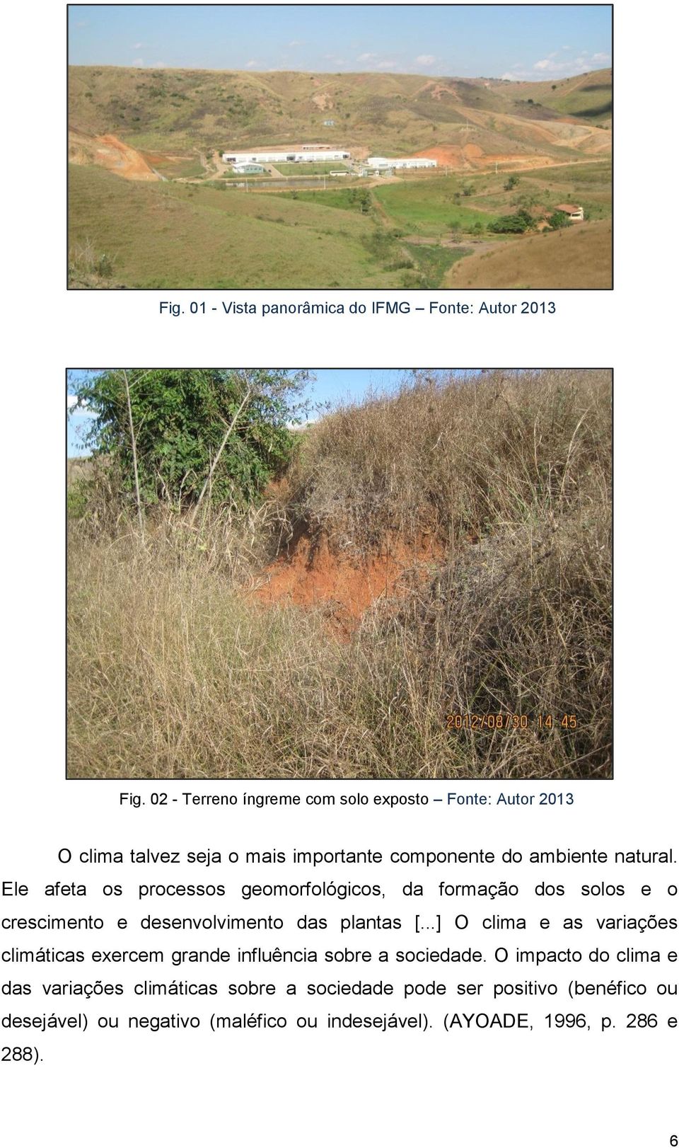 Ele afeta os processos geomorfológicos, da formação dos solos e o crescimento e desenvolvimento das plantas [.