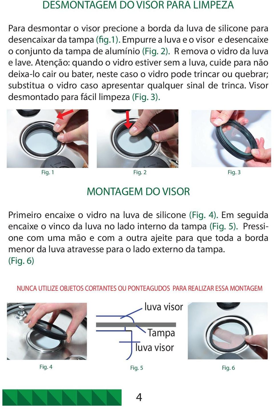 Atenção: quando o vidro estiver sem a luva, cuide para não deixa-lo cair ou bater, neste caso o vidro pode trincar ou quebrar; substitua o vidro caso apresentar qualquer sinal de trinca.